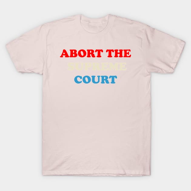 ABORT THE SUPREME COURT T-Shirt by The New Politicals